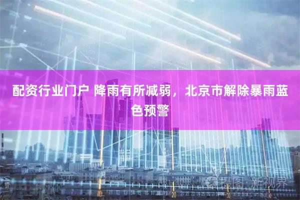 配资行业门户 降雨有所减弱，北京市解除暴雨蓝色预警