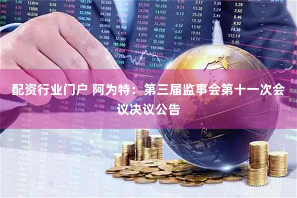 配资行业门户 阿为特：第三届监事会第十一次会议决议公告