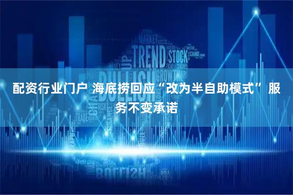 配资行业门户 海底捞回应“改为半自助模式” 服务不变承诺