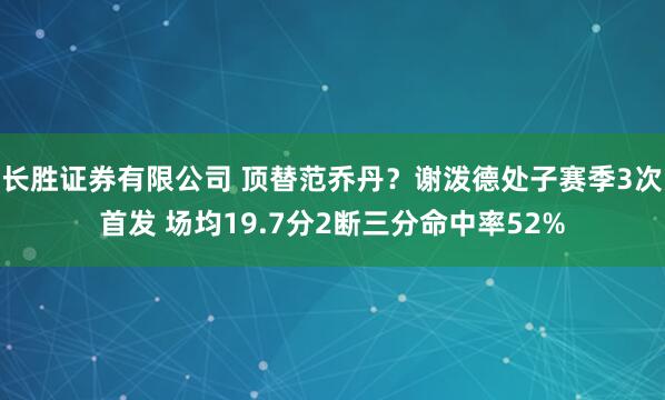 长胜证券有限公司 顶替范乔丹?谢泼德处子赛季3次首发 场均19.7分2断三分命中率52%