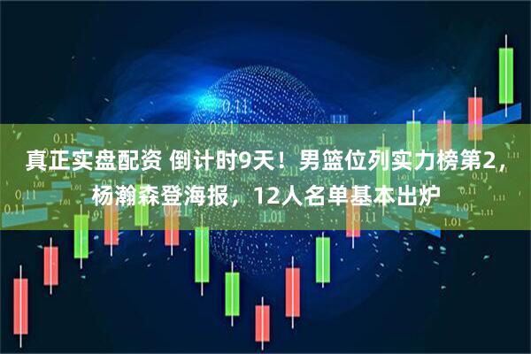 真正实盘配资 倒计时9天！男篮位列实力榜第2，杨瀚森登海报，12人名单基本出炉